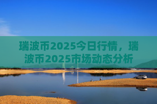 瑞波币2025今日行情，瑞波币2025市场动态分析