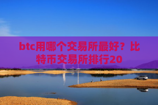 btc用哪个交易所最好？比特币交易所排行20