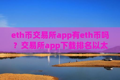 eth币交易所app有eth币吗？交易所app下载排名以太坊