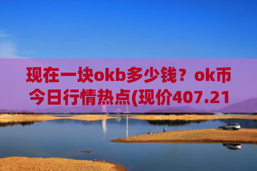 现在一块okb多少钱？ok币今日行情热点(现价407.214元)