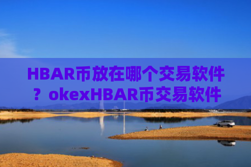 HBAR币放在哪个交易软件？okexHBAR币交易软件下载