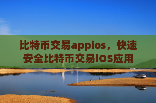 比特币交易appios，快速安全比特币交易iOS应用