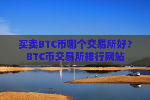 买卖BTC币哪个交易所好？BTC币交易所排行网站