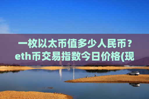 一枚以太币值多少人民币?eth币交易指数今日价格(现价28386.03元)
