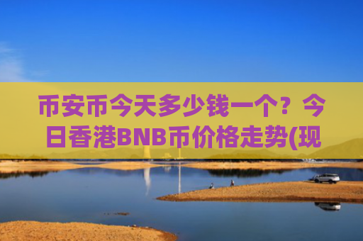 币安币今天多少钱一个？今日香港BNB币价格走势(现价5202.5元)