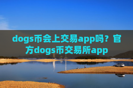 dogs币会上交易app吗？官方dogs币交易所app