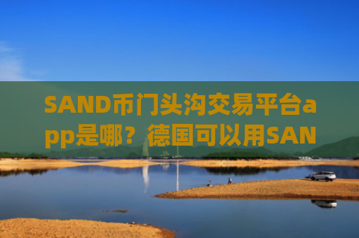 SAND币门头沟交易平台app是哪？德国可以用SAND币交易所app下载