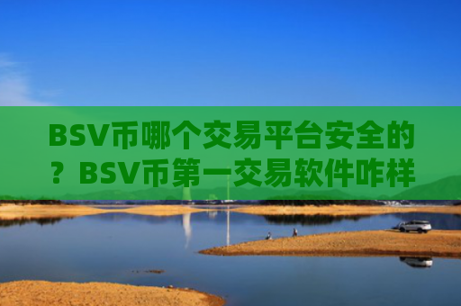 BSV币哪个交易平台安全的？BSV币第一交易软件咋样
