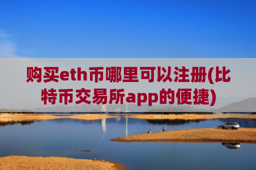 购买eth币哪里可以注册(比特币交易所app的便捷)