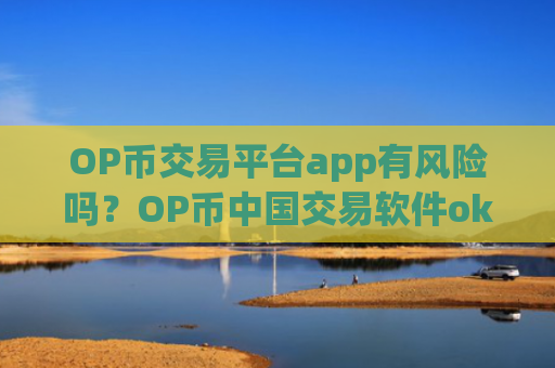 OP币交易平台app有风险吗?OP币中国交易软件okcoin