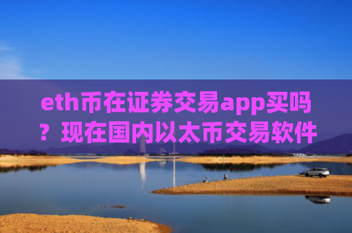 eth币在证券交易app买吗？现在国内以太币交易软件下载