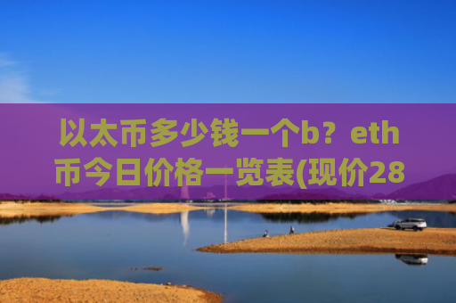 以太币多少钱一个b？eth币今日价格一览表(现价28570.87元)