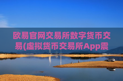 欧易官网交易所数字货币交易(虚拟货币交易所App震撼上线)