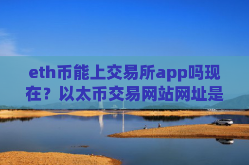eth币能上交易所app吗现在?以太币交易网站网址是多少