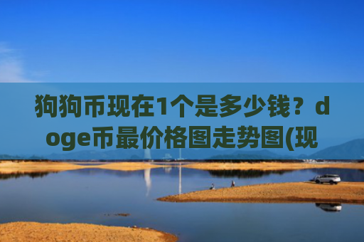 狗狗币现在1个是多少钱?doge币最价格图走势图(现价2.9883元)