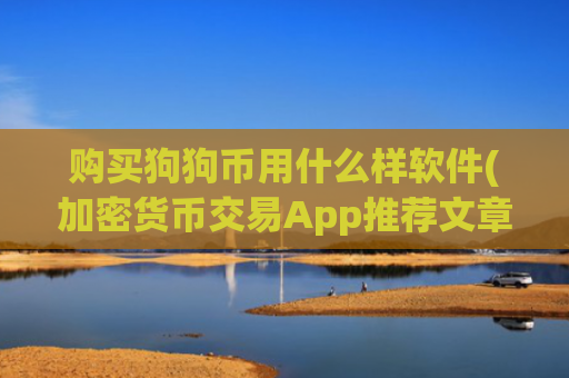 购买狗狗币用什么样软件(加密货币交易App推荐文章)