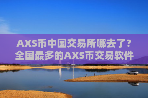 AXS币中国交易所哪去了?全国最多的AXS币交易软件