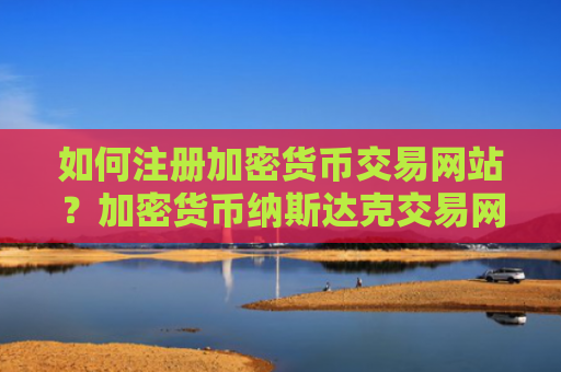 如何注册加密货币交易网站？加密货币纳斯达克交易网站