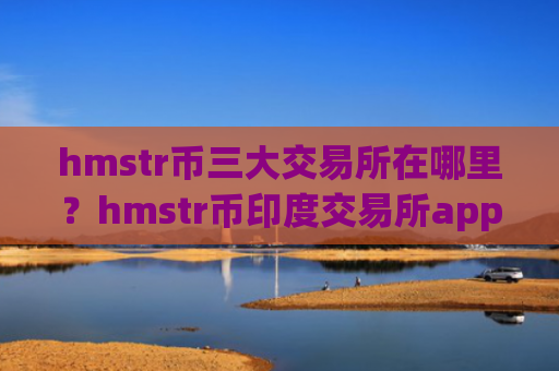 hmstr币三大交易所在哪里?hmstr币印度交易所app下载