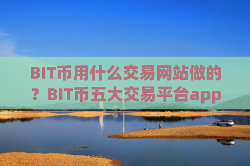 BIT币用什么交易网站做的?BIT币五大交易平台app