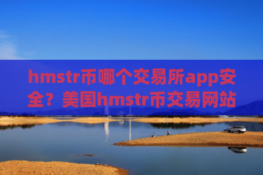 hmstr币哪个交易所app安全?美国hmstr币交易网站有哪些