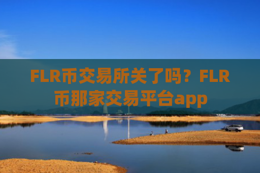 FLR币交易所关了吗？FLR币那家交易平台app
