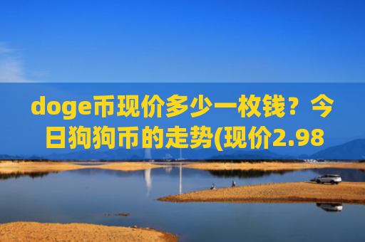 doge币现价多少一枚钱?今日狗狗币的走势(现价2.9857元)