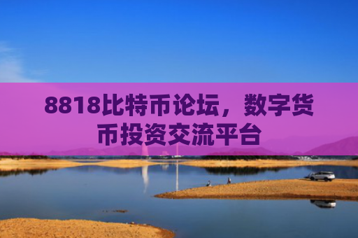 8818比特币论坛,数字货币投资交流平台
