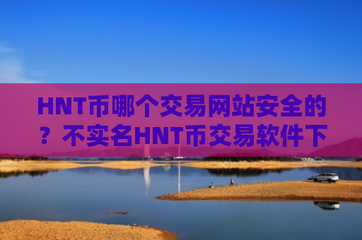HNT币哪个交易网站安全的?不实名HNT币交易软件下载
