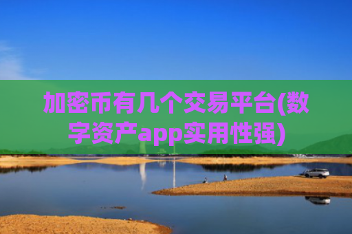 加密币有几个交易平台(数字资产app实用性强)