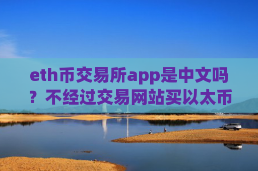eth币交易所app是中文吗？不经过交易网站买以太币