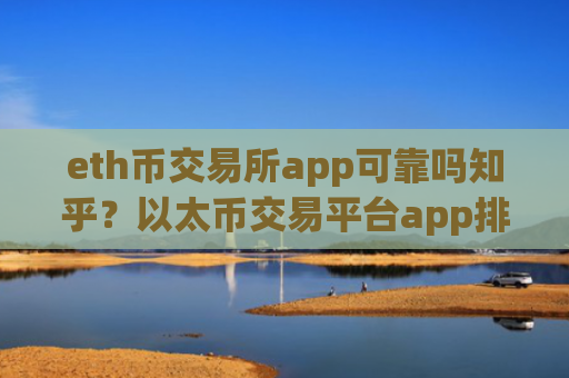 eth币交易所app可靠吗知乎?以太币交易平台app排行