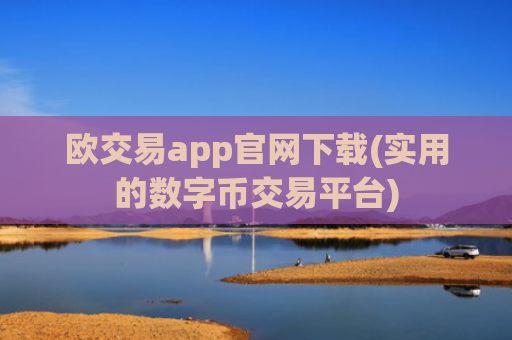 欧交易app官网下载(实用的数字币交易平台)