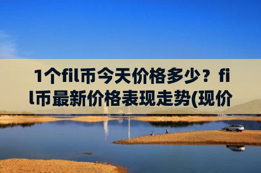 1个fil币今天价格多少?fil币最新价格表现走势(现价47.8586元)