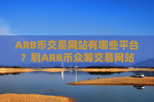 ARB币交易网站有哪些平台?刷ARB币众筹交易网站