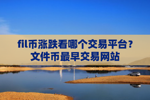 fil币涨跌看哪个交易平台?文件币最早交易网站