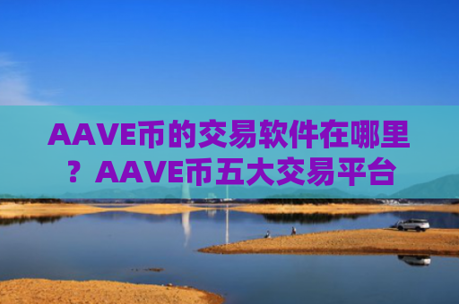 AAVE币的交易软件在哪里？AAVE币五大交易平台