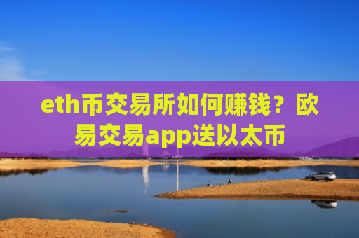 eth币交易所如何赚钱？欧易交易app送以太币