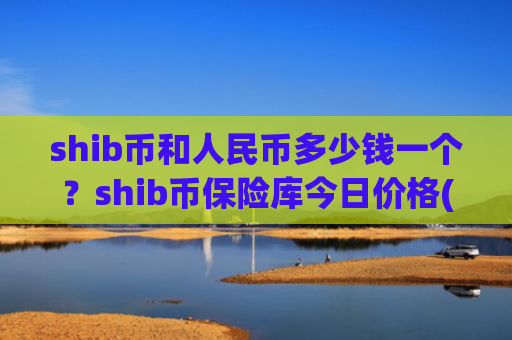 shib币和人民币多少钱一个？shib币保险库今日价格(现价0.00020927元)