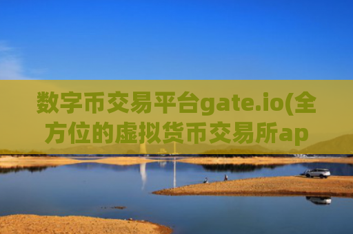 数字币交易平台gate.io(全方位的虚拟货币交易所app推荐)