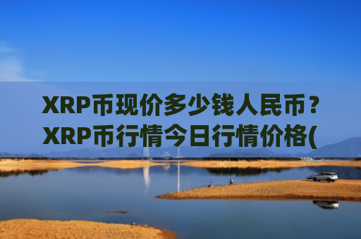 XRP币现价多少钱人民币?XRP币行情今日行情价格(现价17.559元)