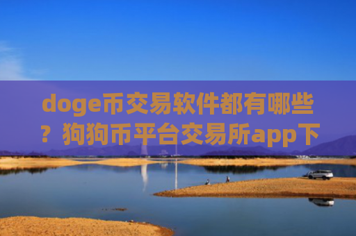 doge币交易软件都有哪些？狗狗币平台交易所app下载官网