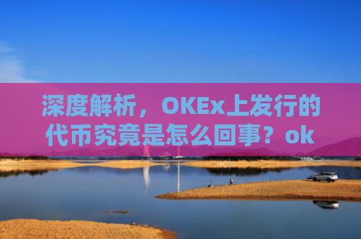 深度解析，OKEx上发行的代币究竟是怎么回事？okexchain代币