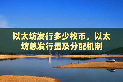 以太坊发行多少枚币,以太坊总发行量及分配机制