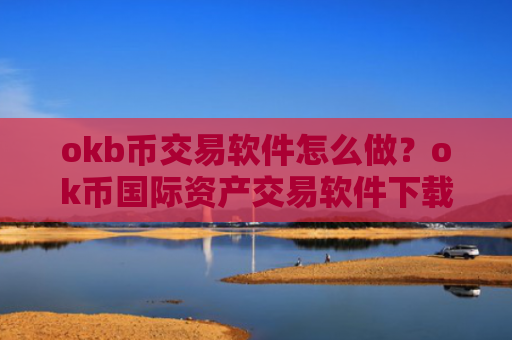 okb币交易软件怎么做？ok币国际资产交易软件下载
