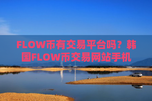 FLOW币有交易平台吗?韩国FLOW币交易网站手机