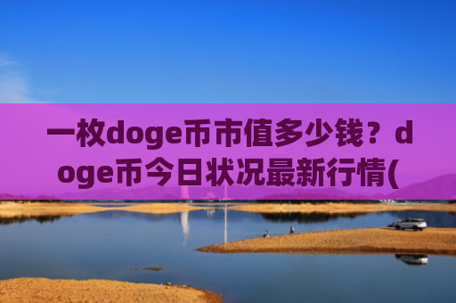 一枚doge币市值多少钱?doge币今日状况最新行情(现价3.004元)