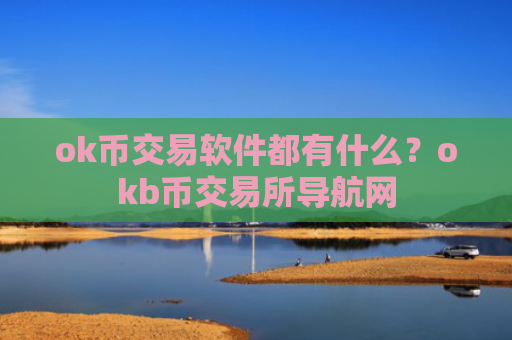 ok币交易软件都有什么？okb币交易所导航网