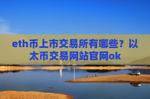 eth币上市交易所有哪些?以太币交易网站官网ok