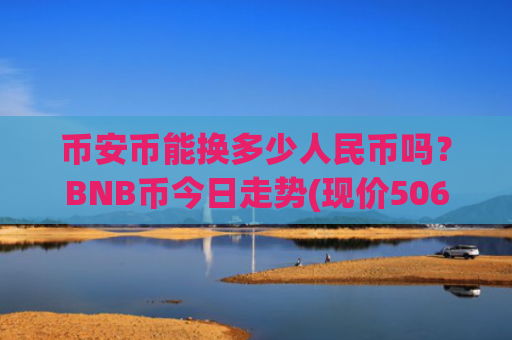 币安币能换多少人民币吗?BNB币今日走势(现价5067.1元)